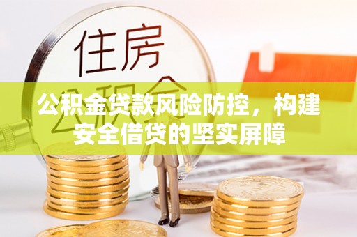 通知公积金贷款风险防控，构建安全借贷的坚实屏障