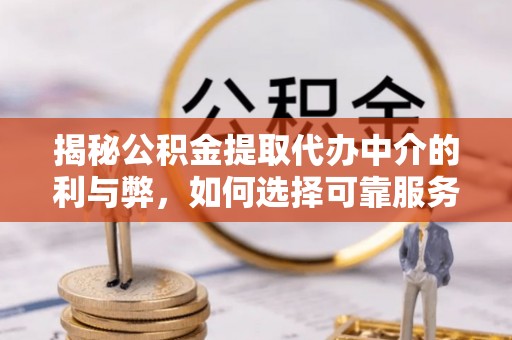 通知揭秘公积金提取代办中介的利与弊，如何选择可靠服务？