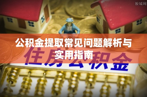 通知公积金提取常见问题解析与实用指南