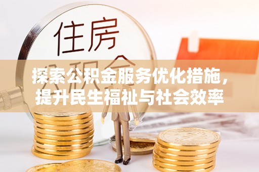 通知探索公积金服务优化措施，提升民生福祉与社会效率