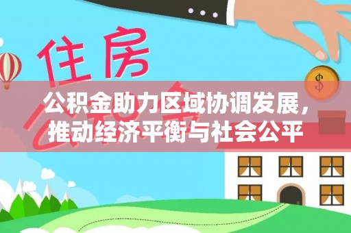 通知公积金助力区域协调发展，推动经济平衡与社会公平