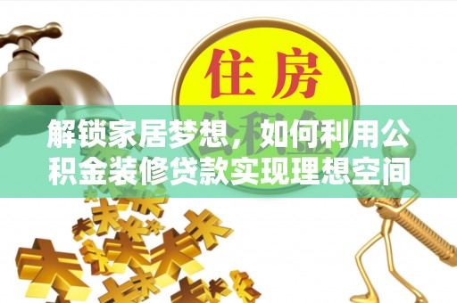 通知解锁家居梦想，如何利用公积金装修贷款实现理想空间