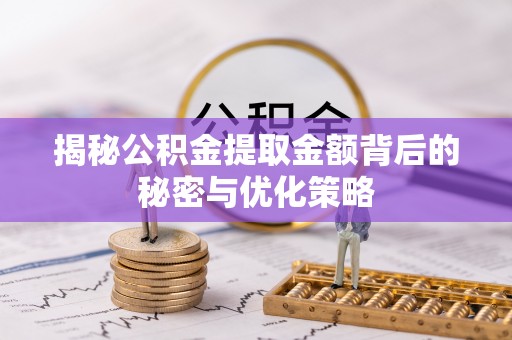 通知揭秘公积金提取金额背后的秘密与优化策略
