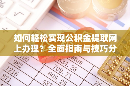 通知如何轻松实现公积金提取网上办理？全面指南与技巧分享