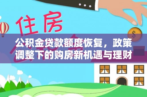通知公积金贷款额度恢复，政策调整下的购房新机遇与理财规划