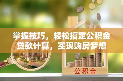 通知掌握技巧，轻松搞定公积金贷款计算，实现购房梦想