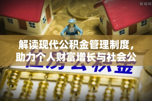 通知解读现代公积金管理制度，助力个人财富增长与社会公平
