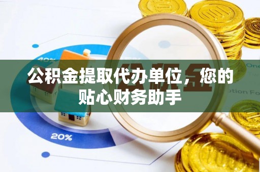 通知公积金提取代办单位，您的贴心财务助手