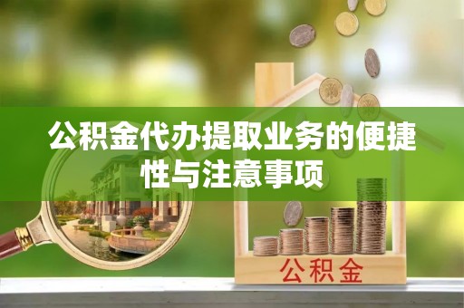 通知公积金代办提取业务的便捷性与注意事项