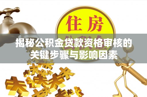 通知揭秘公积金贷款资格审核的关键步骤与影响因素