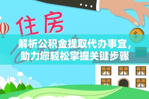 通知解析公积金提取代办事宜，助力您轻松掌握关键步骤