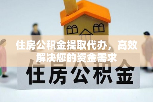 通知住房公积金提取代办，高效解决您的资金需求