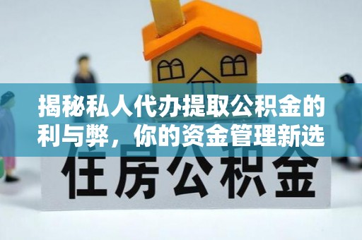 通知揭秘私人代办提取公积金的利与弊，你的资金管理新选择