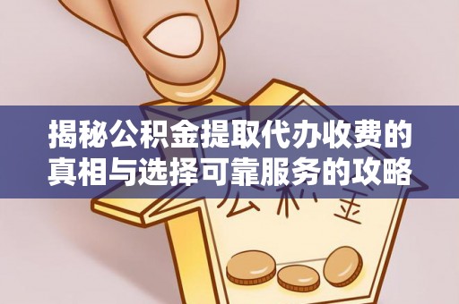 通知揭秘公积金提取代办收费的真相与选择可靠服务的攻略