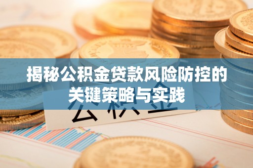 通知揭秘公积金贷款风险防控的关键策略与实践