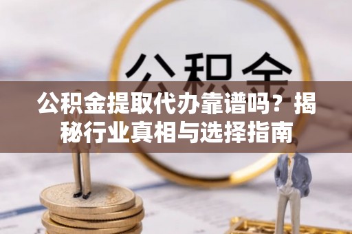 通知公积金提取代办靠谱吗？揭秘行业真相与选择指南