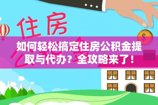 通知如何轻松搞定住房公积金提取与代办？全攻略来了！