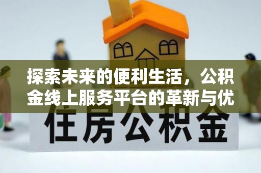 通知探索未来的便利生活，公积金线上服务平台的革新与优势
