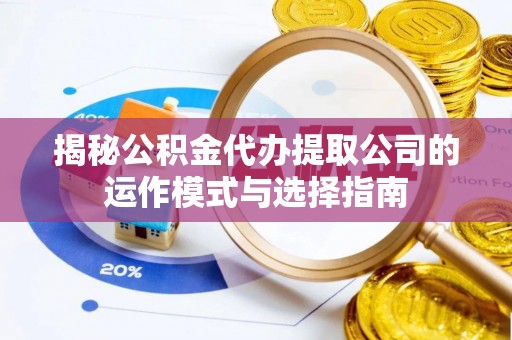 通知揭秘公积金代办提取公司的运作模式与选择指南