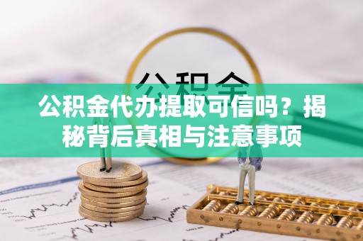 通知公积金代办提取可信吗？揭秘背后真相与注意事项