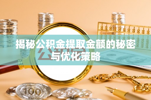 通知揭秘公积金提取金额的秘密与优化策略