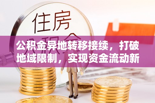 通知公积金异地转移接续，打破地域限制，实现资金流动新纪元