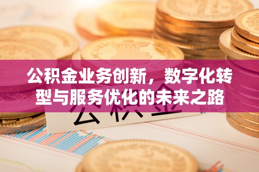 通知公积金业务创新，数字化转型与服务优化的未来之路