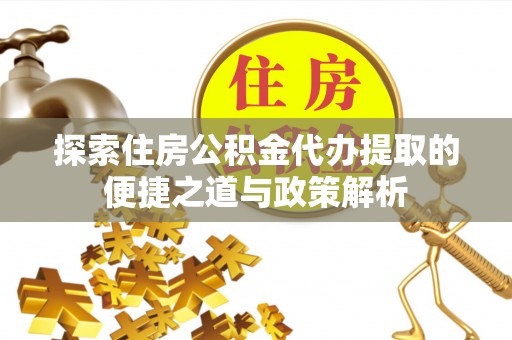 通知探索住房公积金代办提取的便捷之道与政策解析