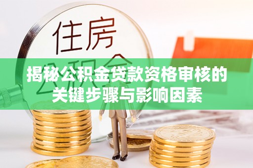 通知揭秘公积金贷款资格审核的关键步骤与影响因素