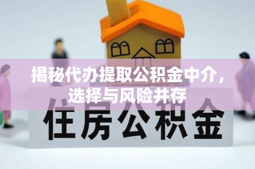 通知揭秘代办提取公积金中介，选择与风险并存