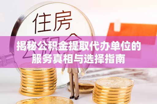 通知揭秘公积金提取代办单位的服务真相与选择指南