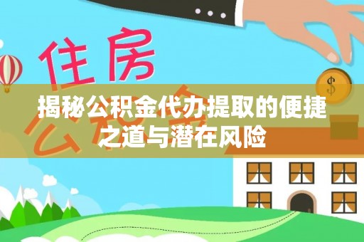 通知揭秘公积金代办提取的便捷之道与潜在风险
