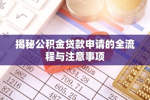 通知揭秘公积金贷款申请的全流程与注意事项