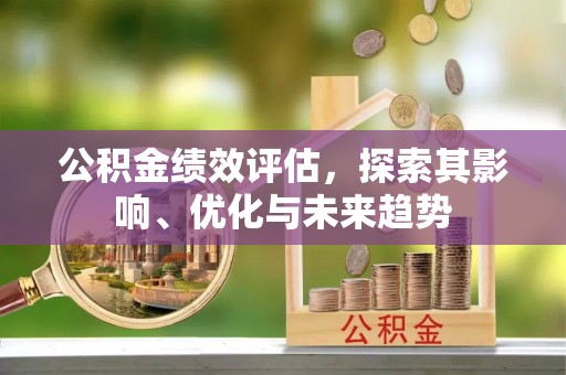 通知公积金绩效评估，探索其影响、优化与未来趋势