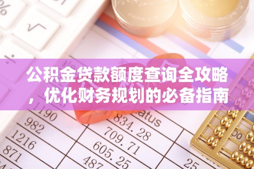通知公积金贷款额度查询全攻略，优化财务规划的必备指南