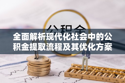 通知全面解析现代化社会中的公积金提取流程及其优化方案