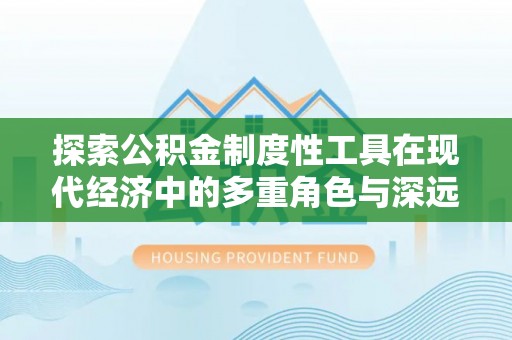 通知探索公积金制度性工具在现代经济中的多重角色与深远影响