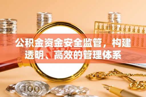 通知公积金资金安全监管，构建透明、高效的管理体系