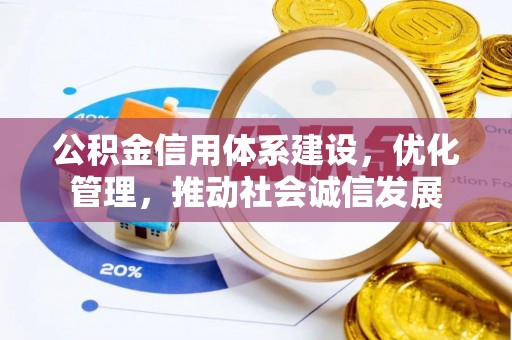 通知公积金信用体系建设，优化管理，推动社会诚信发展