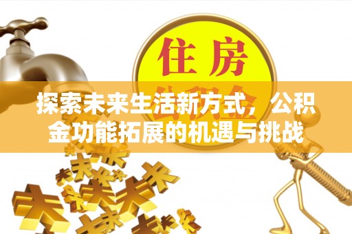 通知探索未来生活新方式，公积金功能拓展的机遇与挑战