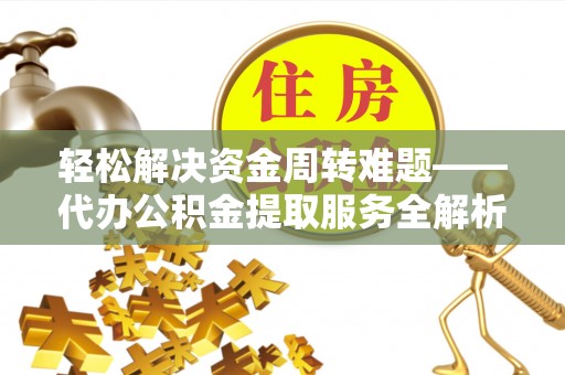 通知轻松解决资金周转难题——代办公积金提取服务全解析
