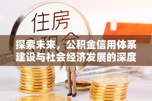 通知探索未来，公积金信用体系建设与社会经济发展的深度融合