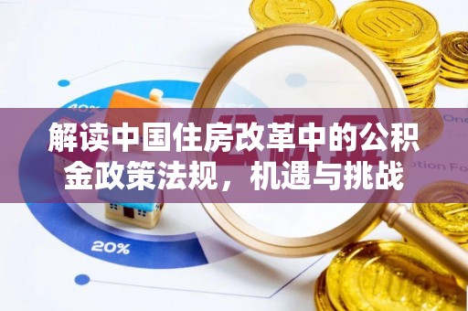 通知解读中国住房改革中的公积金政策法规，机遇与挑战
