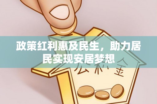 通知政策红利惠及民生，助力居民实现安居梦想