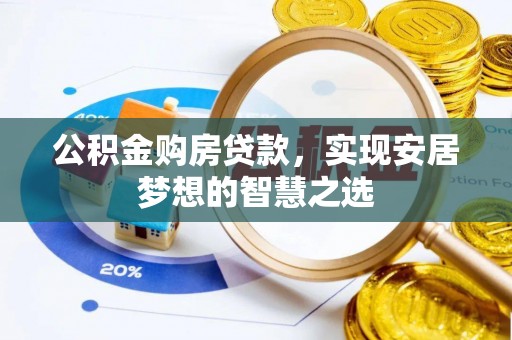 通知公积金购房贷款，实现安居梦想的智慧之选