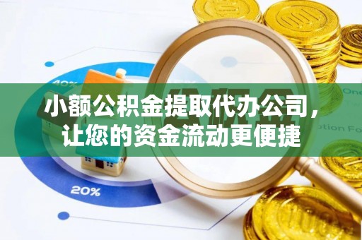 通知小额公积金提取代办公司，让您的资金流动更便捷