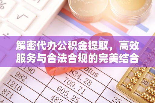 通知解密代办公积金提取，高效服务与合法合规的完美结合