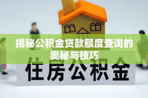 通知揭秘公积金贷款额度查询的奥秘与技巧