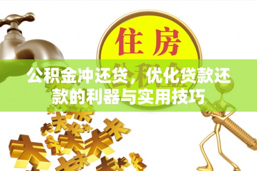 通知公积金冲还贷，优化贷款还款的利器与实用技巧