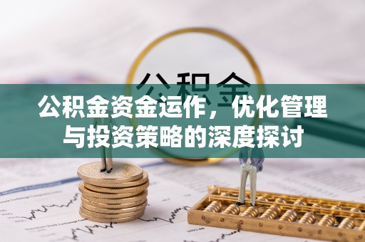 通知公积金资金运作，优化管理与投资策略的深度探讨